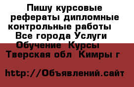 Пишу курсовые,рефераты,дипломные,контрольные работы  - Все города Услуги » Обучение. Курсы   . Тверская обл.,Кимры г.